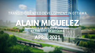 Transit-Oriented Development in Ottawa with Alain Miguelez, Manager of Policy Planning at the City of Ottawa - April 2021